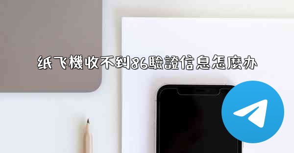 纸飞機收不到86驗證信息怎麼办