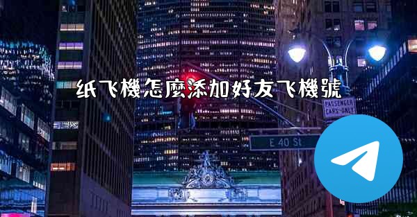 纸飞機怎麼添加好友飞機號