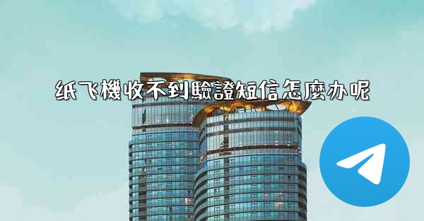纸飞機收不到驗證短信怎麼办呢