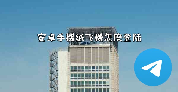 安卓手機纸飞機怎麼登陆