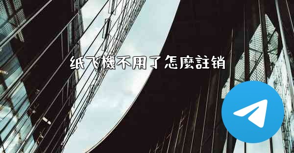 纸飞機不用了怎麼註销