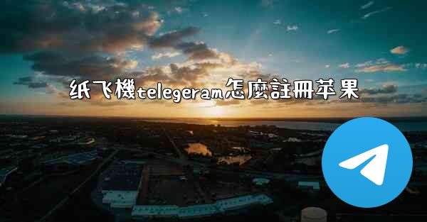 纸飞機telegeram怎麼註冊苹果