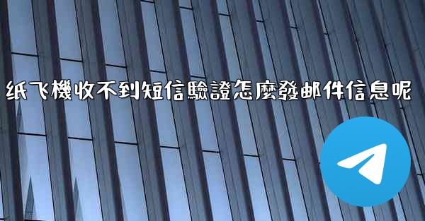 <b>纸飞機收不到短信驗證怎麼發邮件信息呢</b>