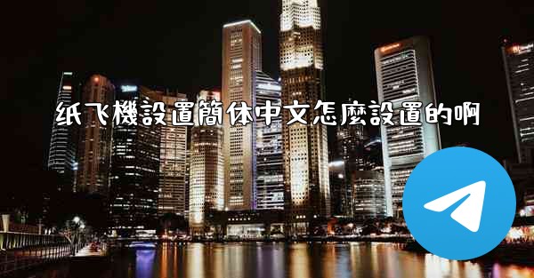 纸飞機設置簡体中文怎麼設置的啊