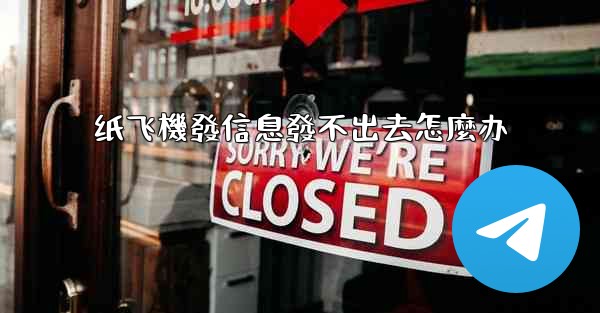 纸飞機發信息發不出去怎麼办