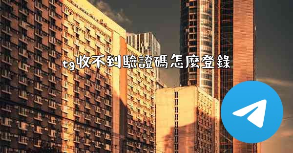 <b>tg收不到驗證碼怎麼登錄</b>