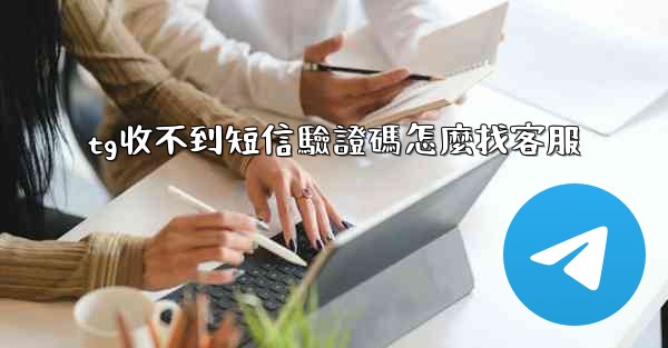 tg收不到短信驗證碼怎麼找客服