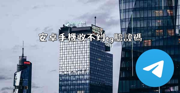 安卓手機收不到tg驗證碼