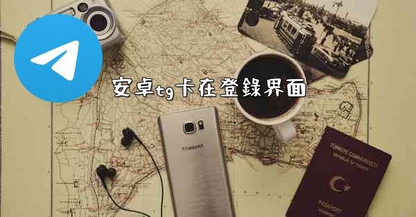 安卓tg卡在登錄界面