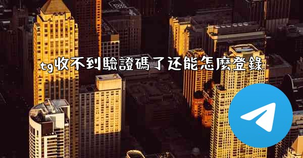 tg收不到驗證碼了还能怎麼登錄