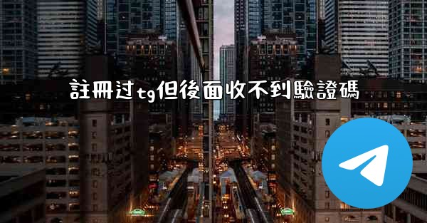 註冊过tg但後面收不到驗證碼