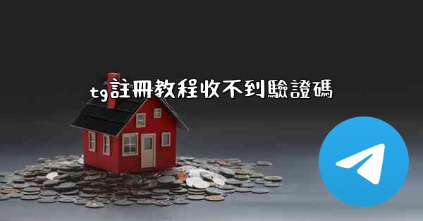 tg註冊教程收不到驗證碼