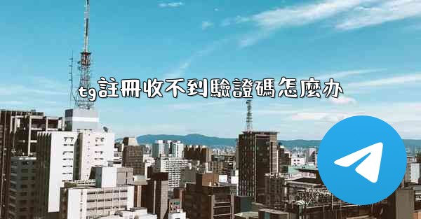 tg註冊收不到驗證碼怎麼办