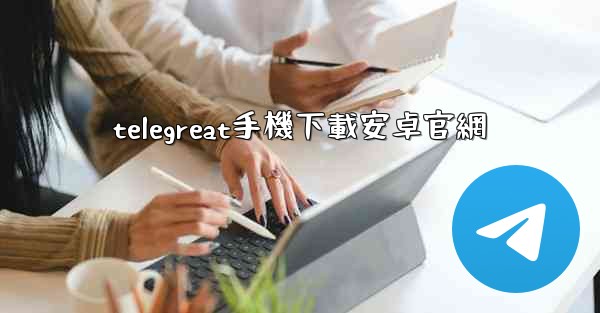 telegreat手機下載安卓官網
