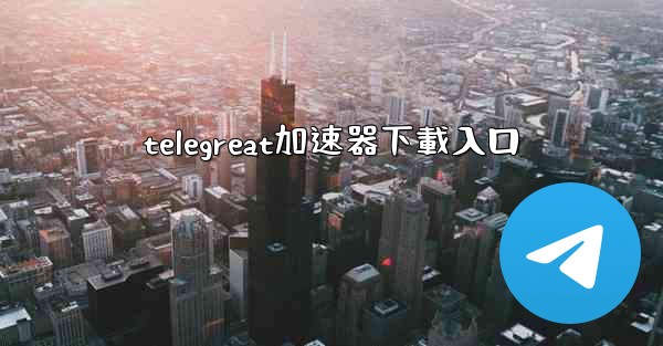 <b>telegreat加速器下載入口</b>