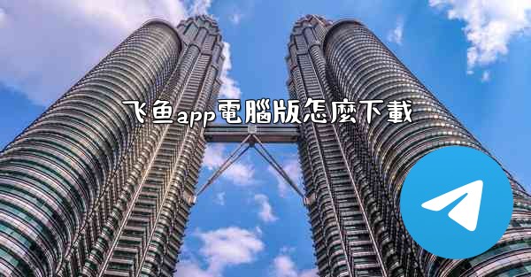 飞鱼app電腦版怎麼下載