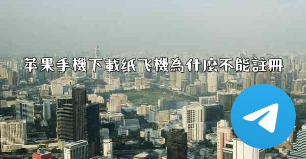 <b>苹果手機下載纸飞機為什麼不能註冊</b>