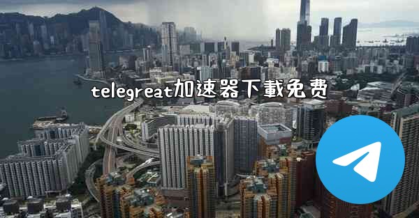 telegreat加速器下載免费