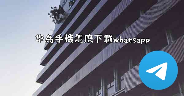 华為手機怎麼下載whatsapp