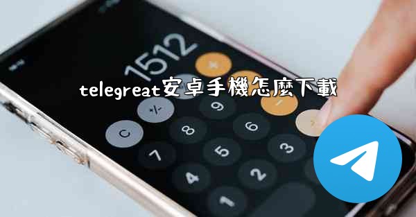 telegreat安卓手機怎麼下載