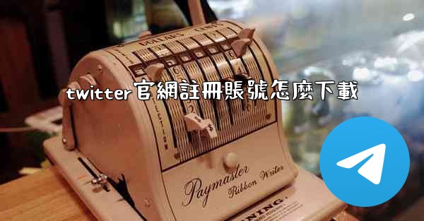 twitter官網註冊賬號怎麼下載