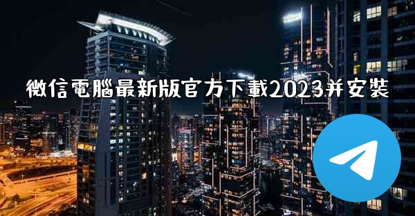 微信電腦最新版官方下載2023并安裝
