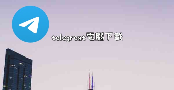 <b>telegreat電腦下載</b>