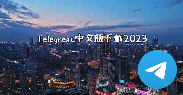Telegreat中文版下載2023
