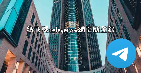 纸飞機telegeram網页版登錄