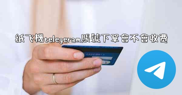 <b>纸飞機telegeram賬號下單會不會收费</b>