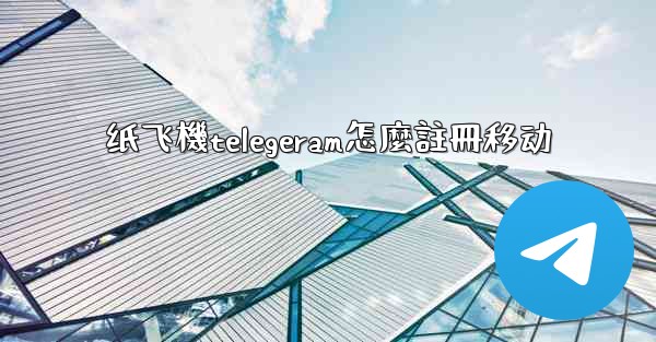 纸飞機telegeram怎麼註冊移动