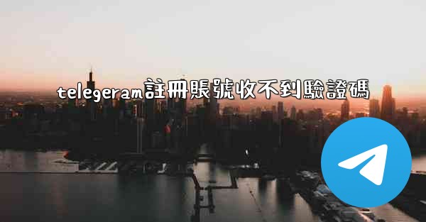 telegeram註冊賬號收不到驗證碼