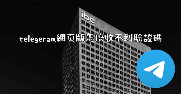 telegeram網页版怎麼收不到驗證碼