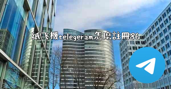 纸飞機telegeram怎麼註冊86