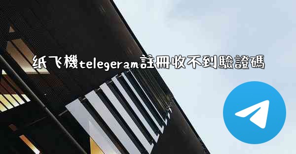纸飞機telegeram註冊收不到驗證碼