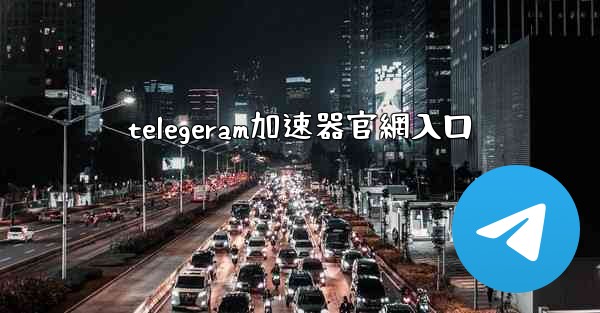 telegeram加速器官網入口