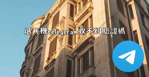 纸飞機telegeram收不到驗證碼