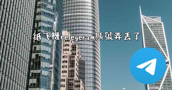 <b>纸飞機telegeram賬號弄丢了</b>