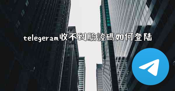 telegeram收不到驗證碼如何登陆
