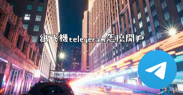 纸飞機telegeram怎麼開戶