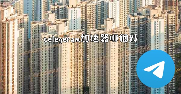 telegeram加速器哪個好