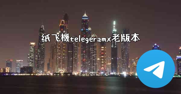 纸飞機telegeramx老版本