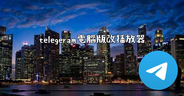 telegeram電腦版改播放器