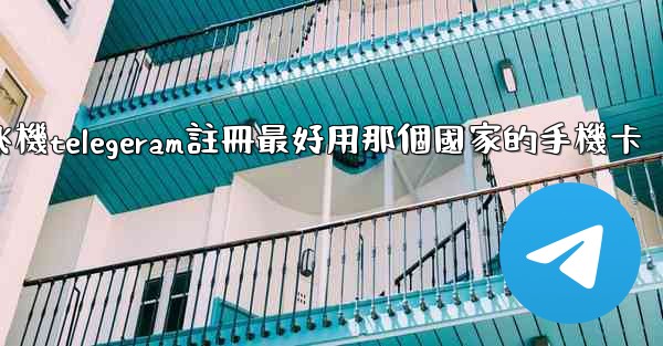 纸飞機telegeram註冊最好用那個國家的手機卡