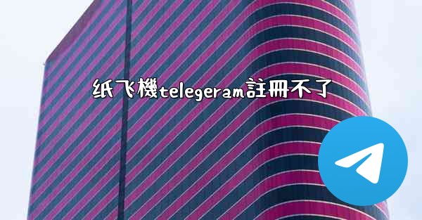 纸飞機telegeram註冊不了