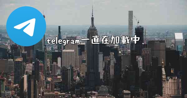 telegram一直在加載中