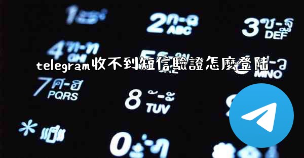 telegram收不到短信驗證怎麼登陆