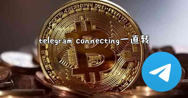 <b>telegram connecting一直转</b>