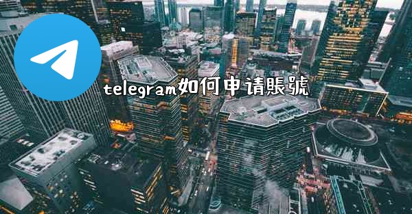 telegram如何申请賬號
