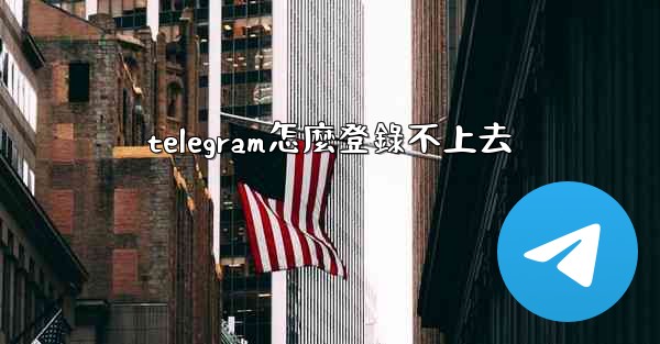 telegram怎麼登錄不上去